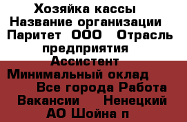 Хозяйка кассы › Название организации ­ Паритет, ООО › Отрасль предприятия ­ Ассистент › Минимальный оклад ­ 27 000 - Все города Работа » Вакансии   . Ненецкий АО,Шойна п.